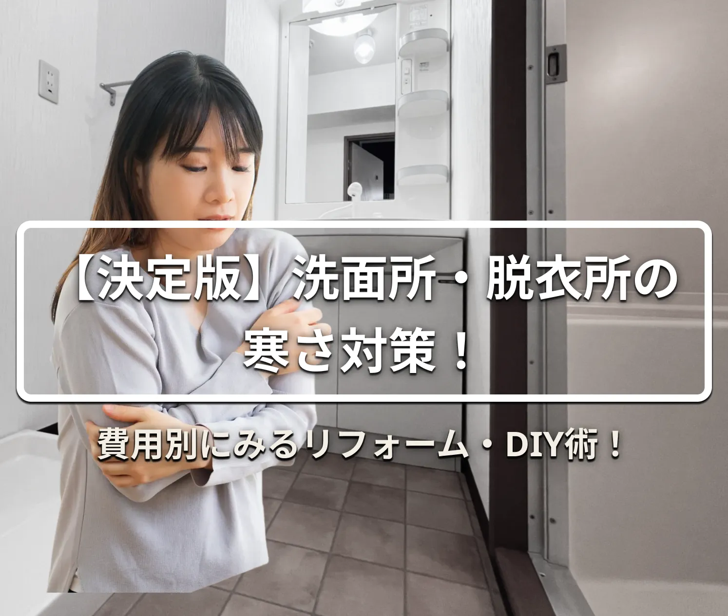 【決定版】洗面所・脱衣所の寒さ対策！費用別にみるリフォーム・DIY術
