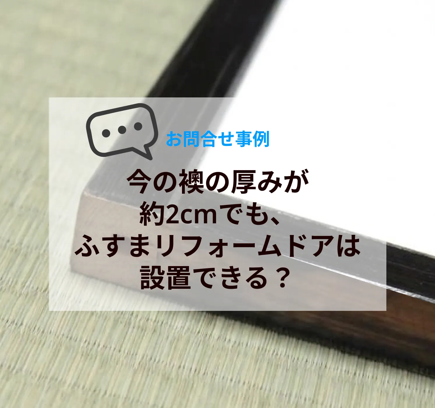今の襖の厚みが約2cmでも、ふすまリフォームドアは設置できる？よくある相談事例