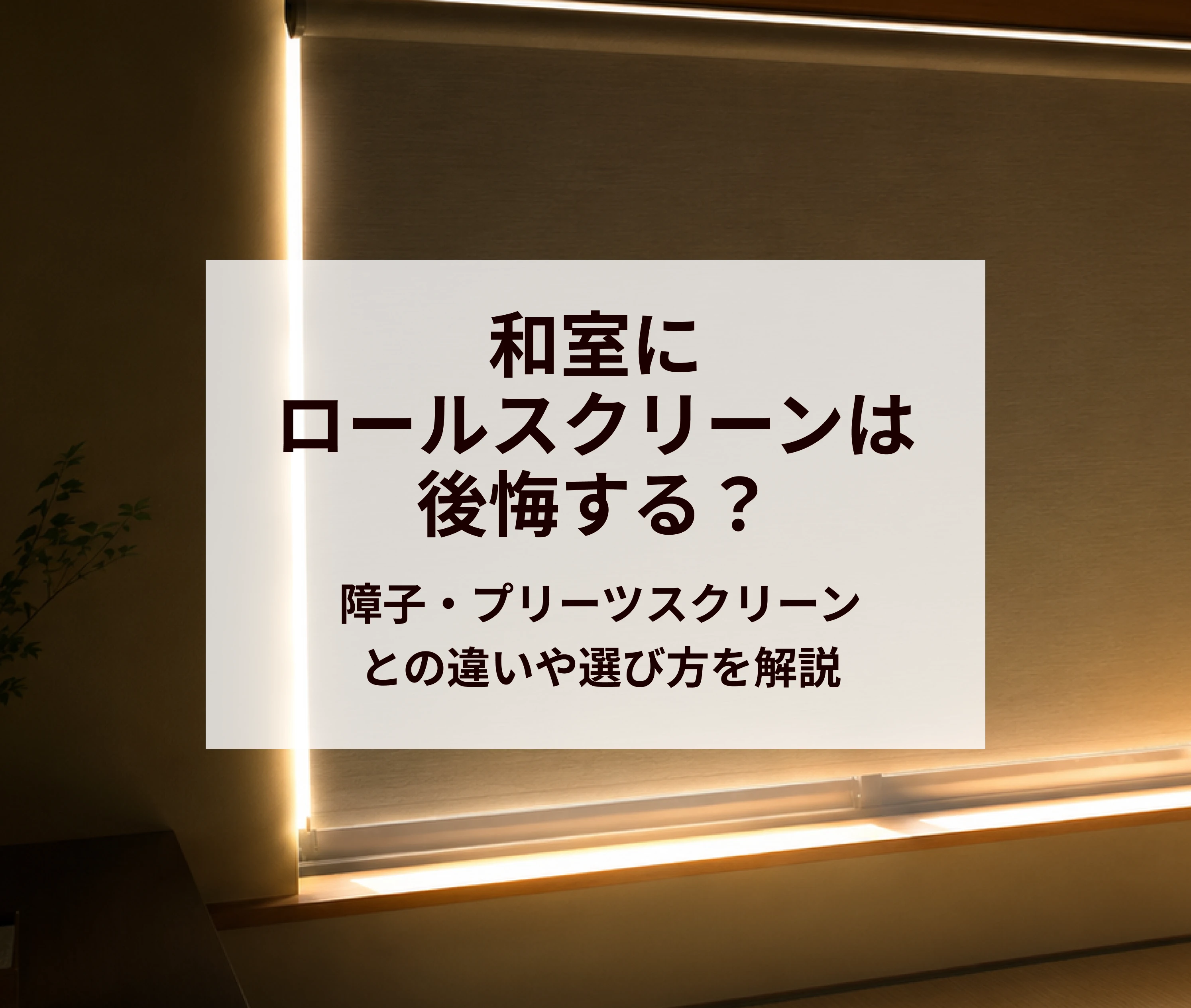 和室にロールスクリーンは後悔する？障子・プリーツスクリーンとの違いや選び方を解説