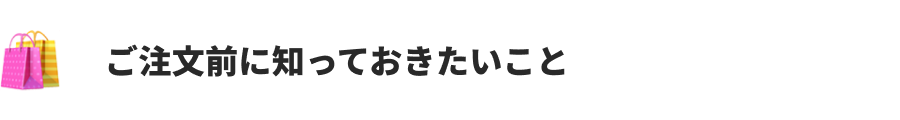 ご注文前に知っておきたいこと